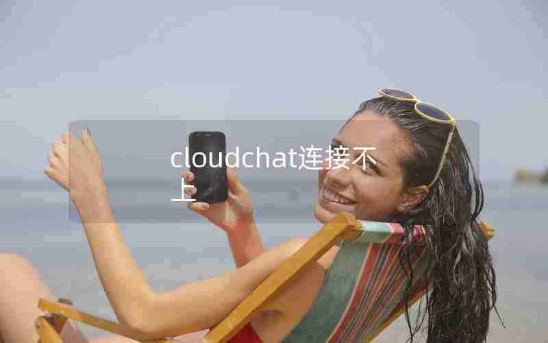 cloudchat连接不上 cloudchat连接不上