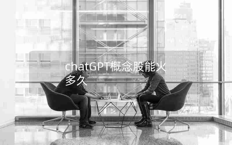 chatGPT概念股能火多久 chatGPT概念股能火多久