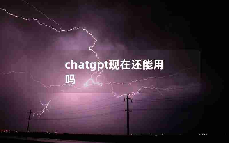 chatgpt现在还能用吗 chatgpt现在还能用吗
