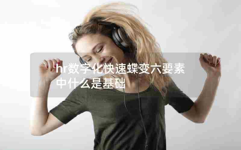 hr数字化快速蝶变六要素中什么是基础