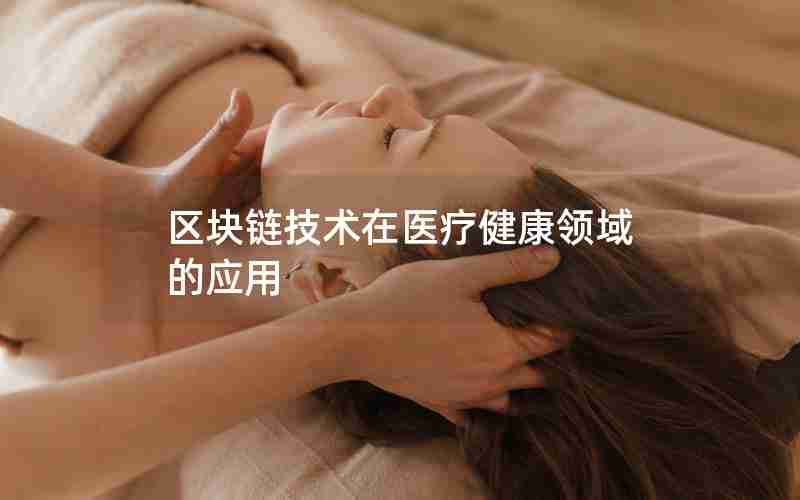 区块链技术在医疗健康领域的应用 区块链技术在医疗健康领域的应用