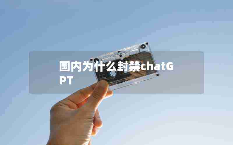 国内为什么封禁chatGPT 国内为什么封禁chatGPT