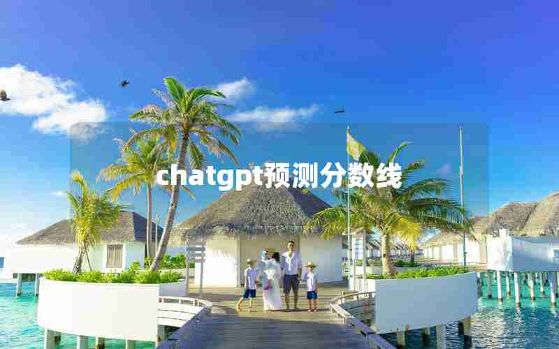 chatgpt预测分数线 chatgpt预测分数线