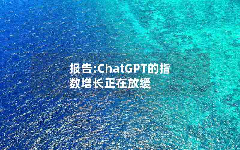 报告:ChatGPT的指数增长正在放缓 报告:ChatGPT的指数增长正在放缓