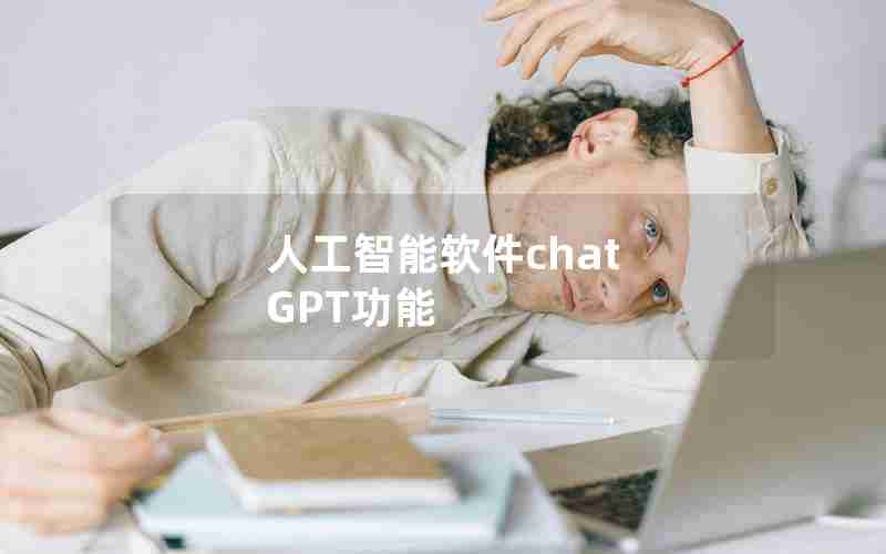 人工智能软件chat GPT功能 人工智能软件chat GPT功能