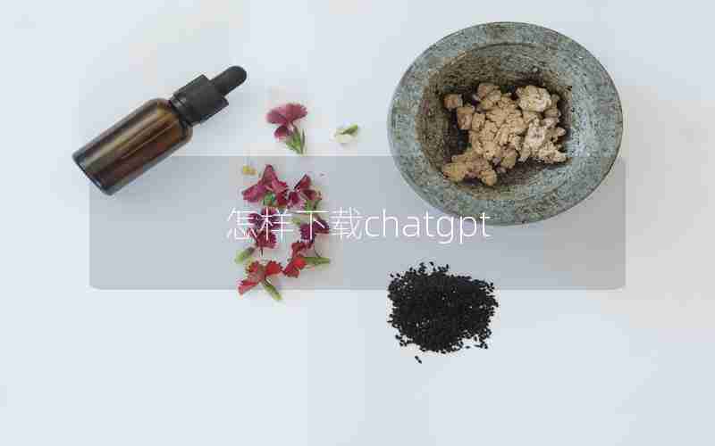怎样下载chatgpt