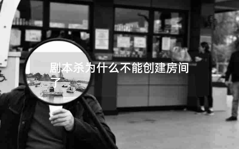 剧本杀为什么不能创建房间了