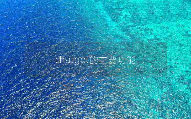 chatgpt的主要功能 chatgpt的主要功能