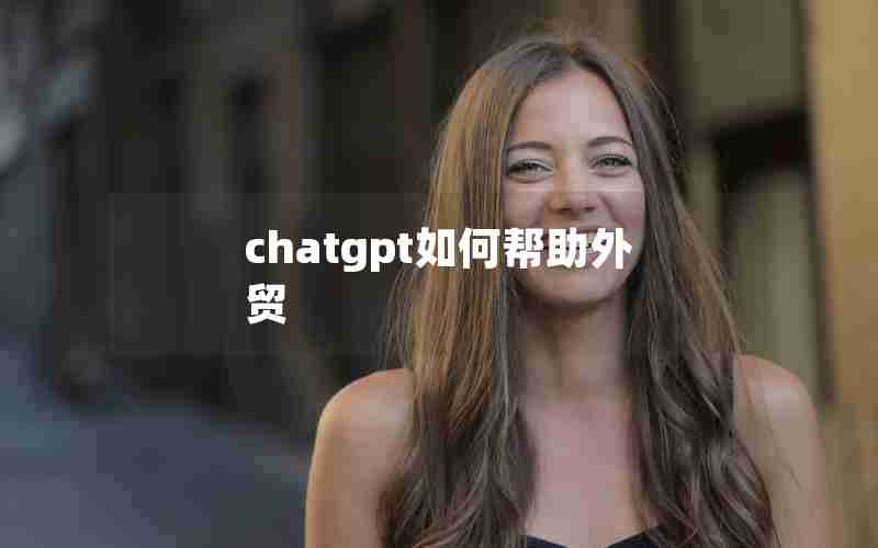 chatgpt如何帮助外贸 chatgpt如何帮助外贸