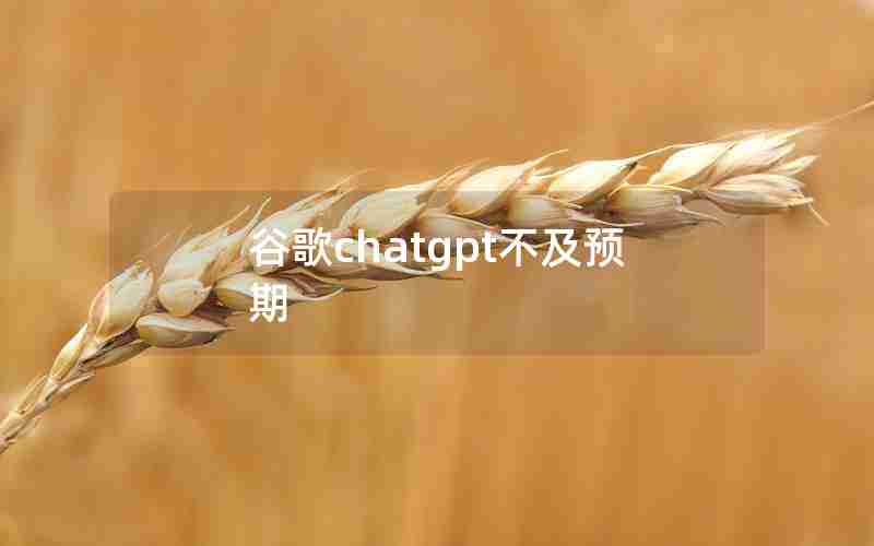 谷歌chatgpt不及预期 谷歌chatgpt不及预期