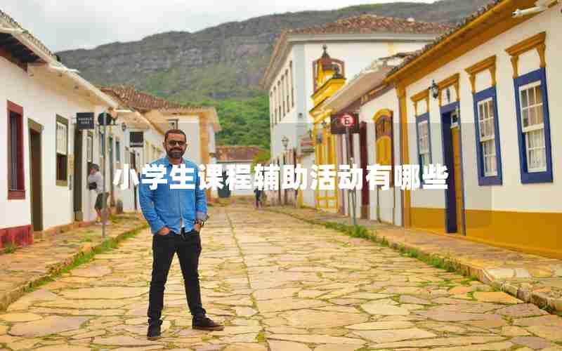 小学生课程辅助活动有哪些 小学生课程辅助活动有哪些