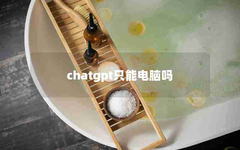 chatgpt只能电脑吗 chatgpt只能电脑吗