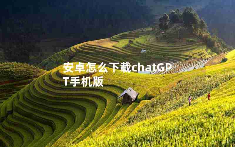 安卓怎么下载chatGPT手机版 安卓怎么下载chatGPT手机版