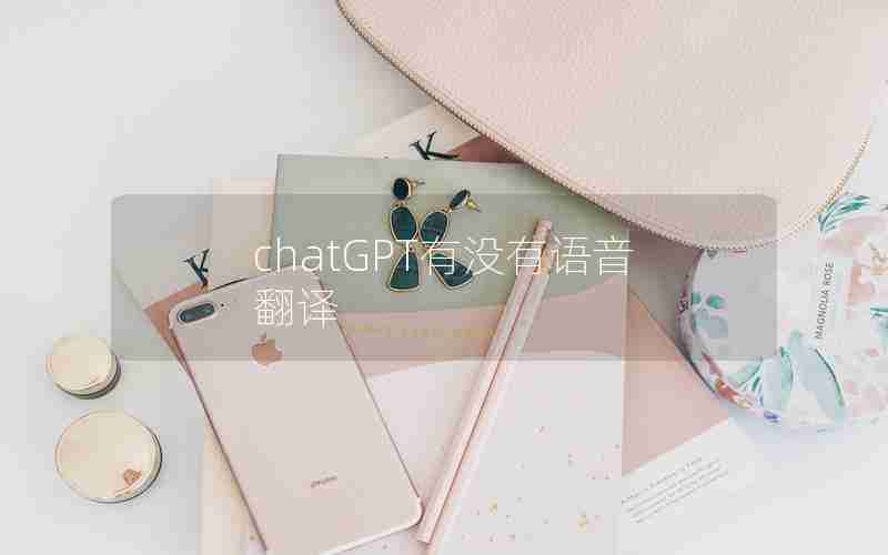 chatGPT有没有语音翻译 chatGPT有没有语音翻译