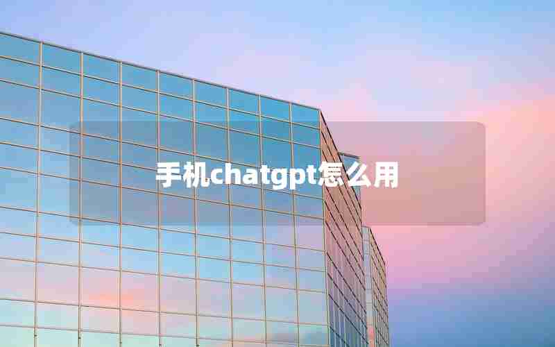 手机chatgpt怎么用 手机chatgpt怎么用