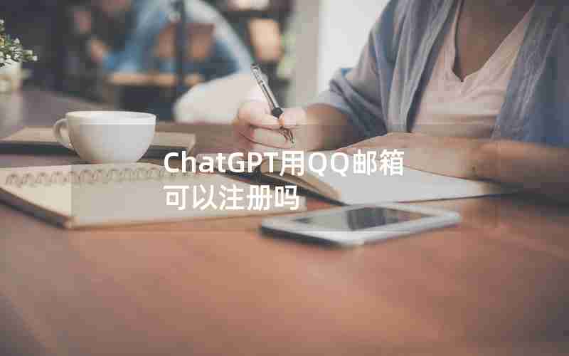 ChatGPT用QQ邮箱可以注册吗 ChatGPT用QQ邮箱可以注册吗