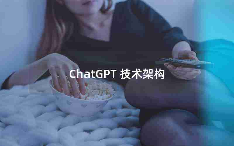 ChatGPT 技术架构 ChatGPT 技术架构