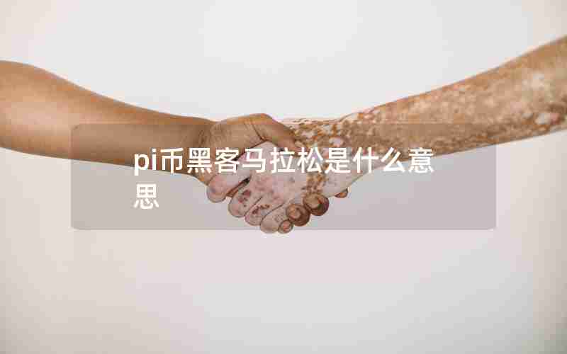 pi币黑客马拉松是什么意思 pi币黑客马拉松是什么意思