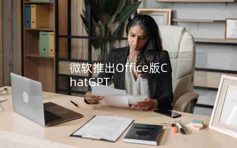 微软推出Office版ChatGPT 微软推出Office版ChatGPT