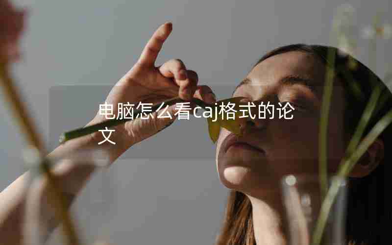 电脑怎么看caj格式的论文