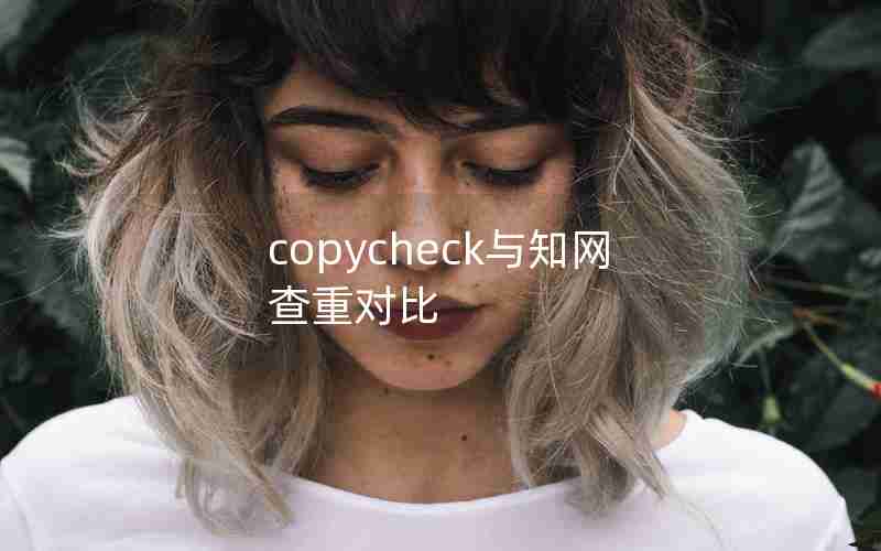 copycheck与知网查重对比 copycheck与知网查重对比