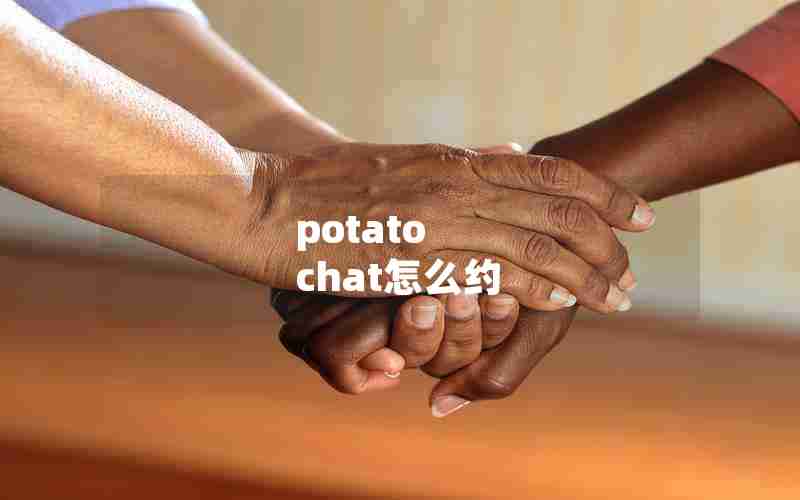 potato chat怎么约 potato chat怎么约