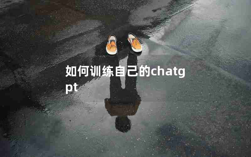 如何训练自己的chatgpt