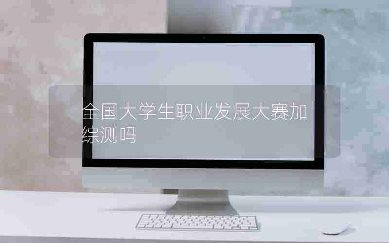 全国大学生职业发展大赛加综测吗