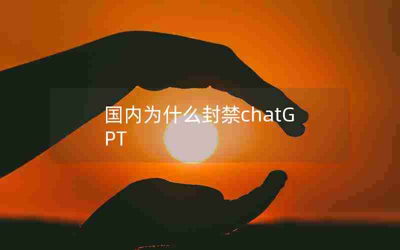 国内为什么封禁chatGPT 国内为什么封禁chatGPT