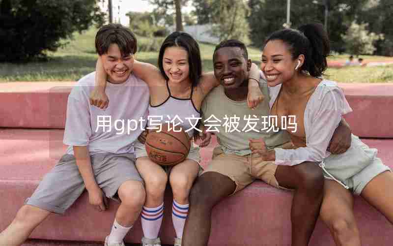 用gpt写论文会被发现吗
