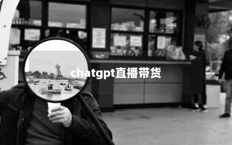 chatgpt直播带货 chatgpt直播带货