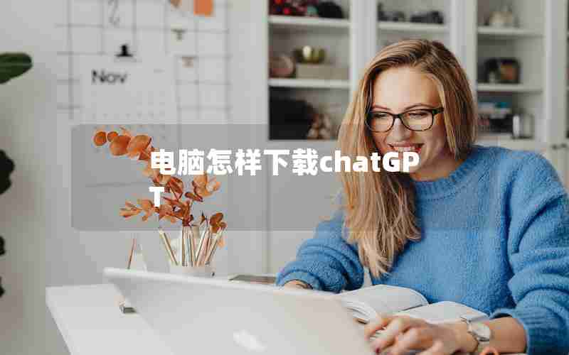 电脑怎样下载chatGPT 电脑怎样下载chatGPT