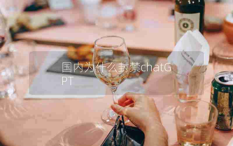 国内为什么封禁chatGPT 国内为什么封禁chatGPT