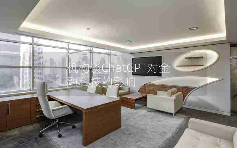 机构谈ChatGPT对金融科技的影响