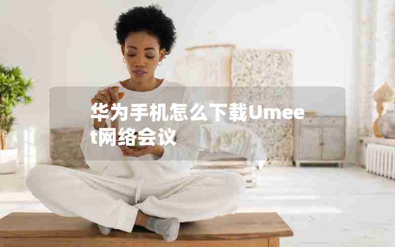 华为手机怎么下载Umeet网络会议