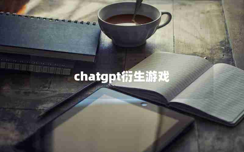 chatgpt衍生游戏 chatgpt衍生游戏