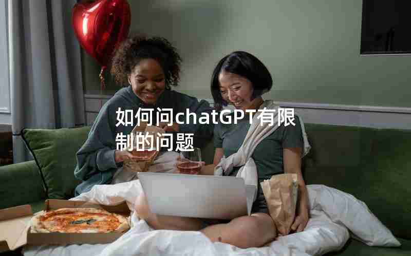 如何问chatGPT有限制的问题 如何问chatGPT有限制的问题