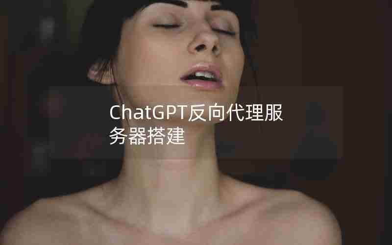 ChatGPT反向代理服务器搭建 ChatGPT反向代理服务器搭建