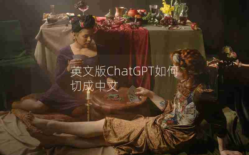 英文版ChatGPT如何切成中文 英文版ChatGPT如何切成中文