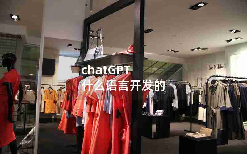 chatGPT 什么语言开发的 chatGPT 什么语言开发的