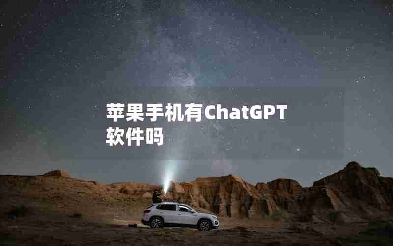 苹果手机有ChatGPT软件吗 苹果手机有ChatGPT软件吗