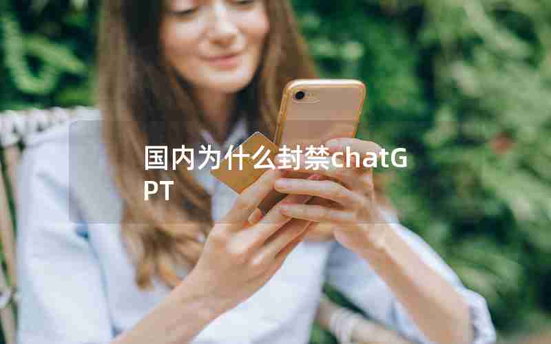 国内为什么封禁chatGPT 国内为什么封禁chatGPT