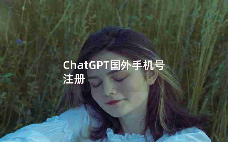 ChatGPT国外手机号注册 ChatGPT国外手机号注册