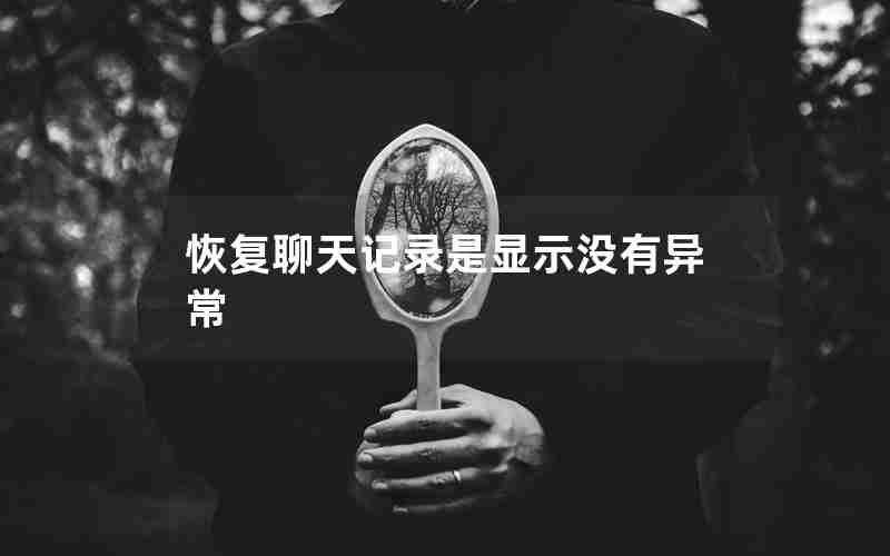 恢复聊天记录是显示没有异常 恢复聊天记录是显示没有异常