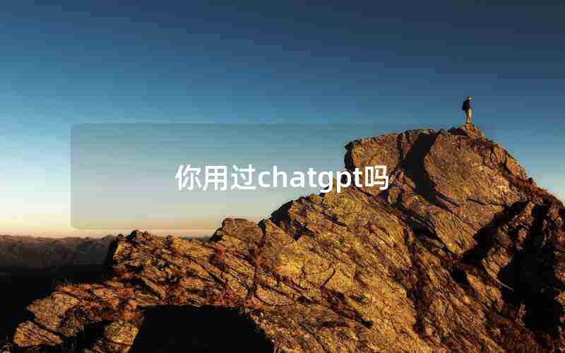 你用过chatgpt吗 你用过chatgpt吗