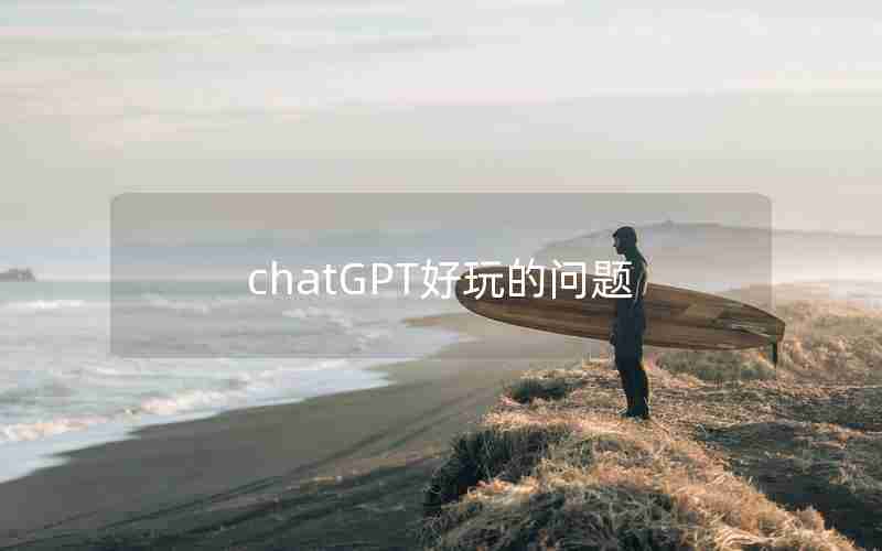 chatGPT好玩的问题 chatGPT好玩的问题