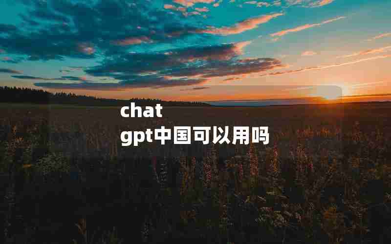 chat gpt中国可以用吗 chat gpt中国可以用吗