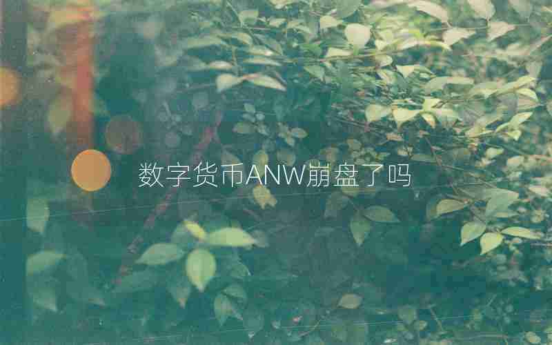 数字货币ANW崩盘了吗 数字货币ANW崩盘了吗