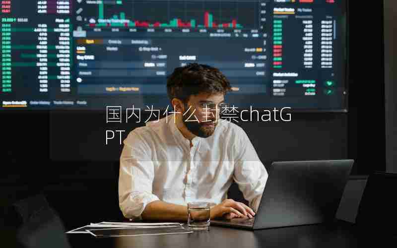 国内为什么封禁chatGPT 国内为什么封禁chatGPT
