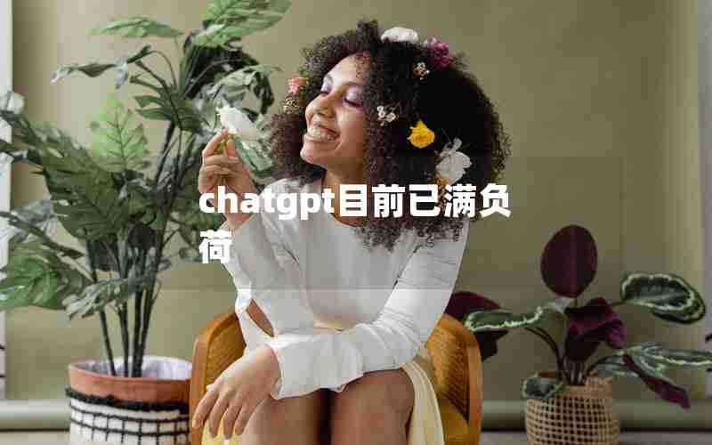 chatgpt目前已满负荷 chatgpt目前已满负荷